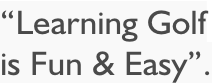 “Learning Golf is Fun & Easy”.